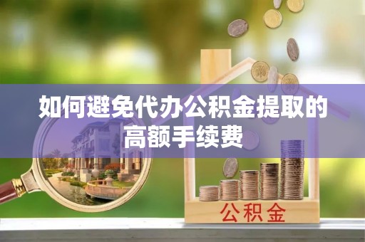 港南如何避免代办公积金提取的高额手续费