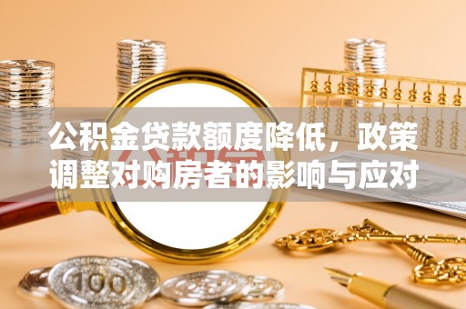 港南公积金贷款额度降低，政策调整对购房者的影响与应对策略
