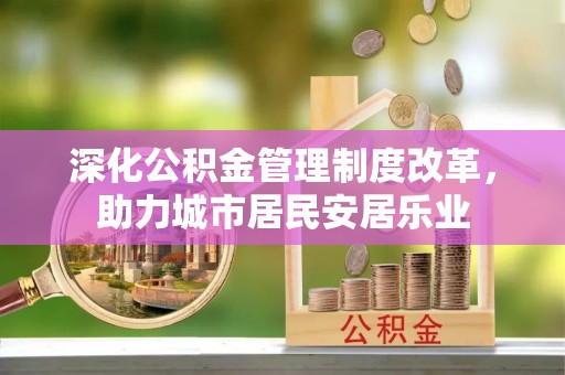 港南深化公积金管理制度改革，助力城市居民安居乐业