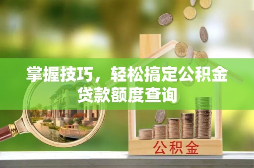 港南掌握技巧，轻松搞定公积金贷款额度查询