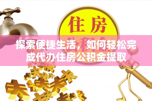 港南探索便捷生活，如何轻松完成代办住房公积金提取