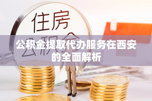 港南公积金提取代办服务在西安的全面解析
