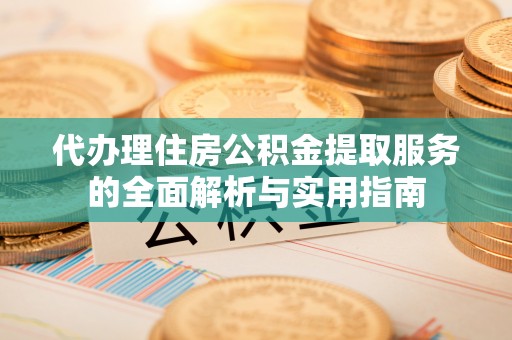 港南代办理住房公积金提取服务的全面解析与实用指南
