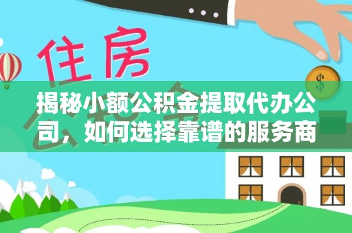 港南揭秘小额公积金提取代办公司，如何选择靠谱的服务商？