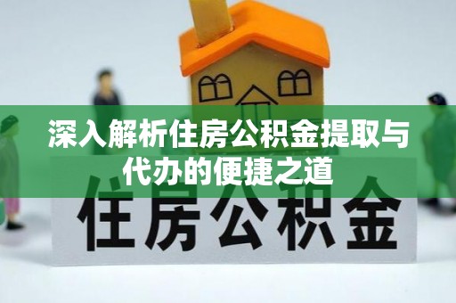 港南深入解析住房公积金提取与代办的便捷之道