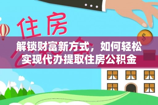 港南解锁财富新方式，如何轻松实现代办提取住房公积金