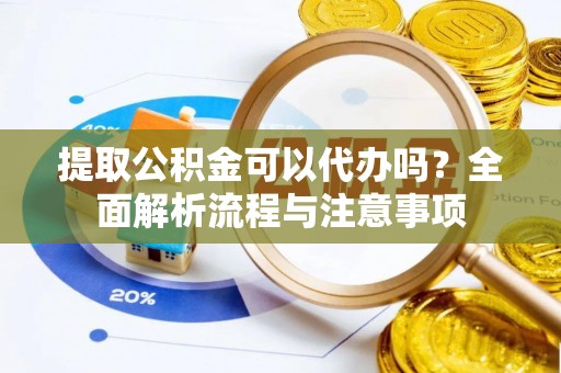 港南提取公积金可以代办吗？全面解析流程与注意事项