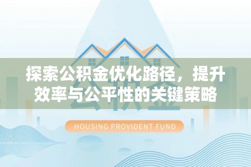 港南探索公积金优化路径，提升效率与公平性的关键策略
