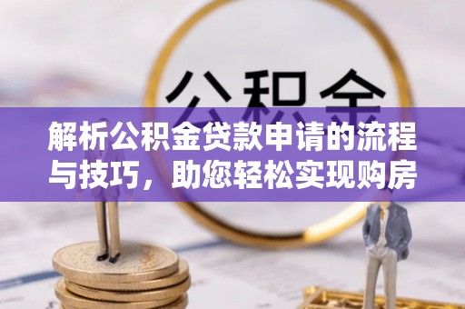 港南解析公积金贷款申请的流程与技巧，助您轻松实现购房梦