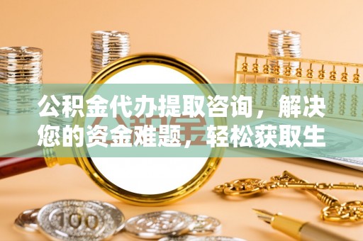 港南公积金代办提取咨询，解决您的资金难题，轻松获取生活助力