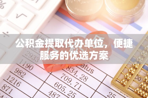 港南公积金提取代办单位，便捷服务的优选方案