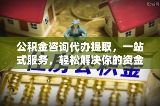 港南公积金咨询代办提取，一站式服务，轻松解决你的资金难题