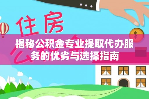 港南揭秘公积金专业提取代办服务的优劣与选择指南