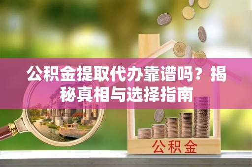 港南公积金提取代办靠谱吗？揭秘真相与选择指南