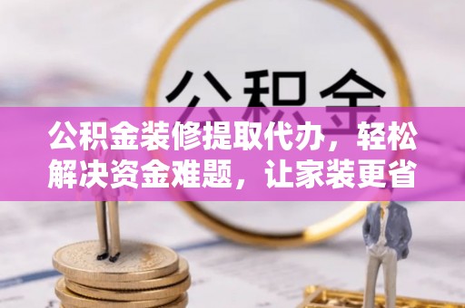 港南公积金装修提取代办，轻松解决资金难题，让家装更省心
