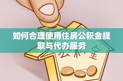 港南如何合理使用住房公积金提取与代办服务