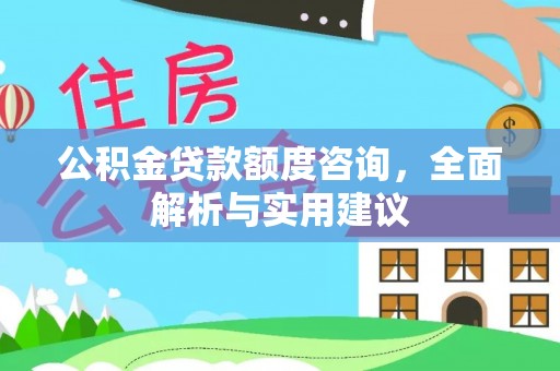 港南公积金贷款额度咨询，全面解析与实用建议
