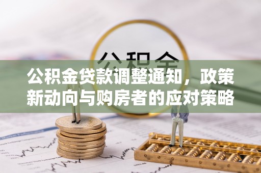 港南公积金贷款调整通知，政策新动向与购房者的应对策略