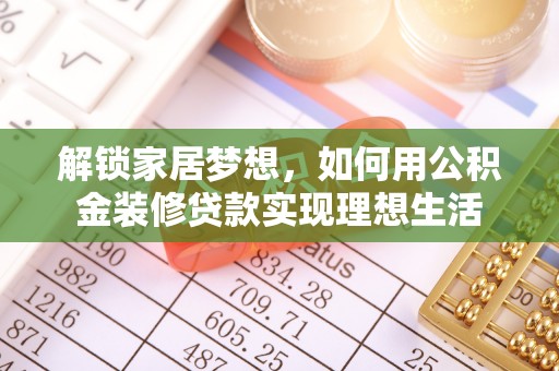 港南解锁家居梦想，如何用公积金装修贷款实现理想生活