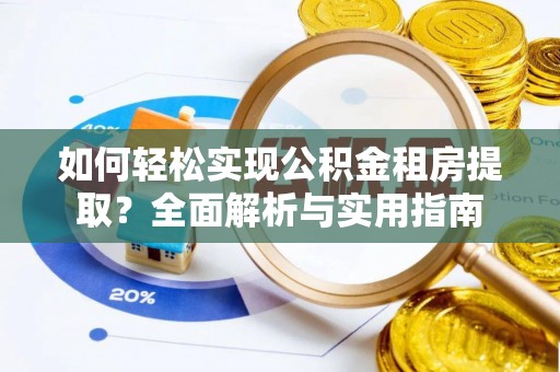 港南如何轻松实现公积金租房提取？全面解析与实用指南