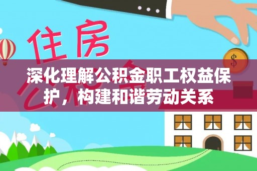 港南深化理解公积金职工权益保护，构建和谐劳动关系