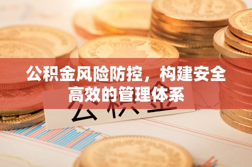 港南公积金风险防控，构建安全高效的管理体系