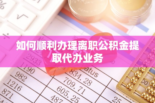 港南如何顺利办理离职公积金提取代办业务