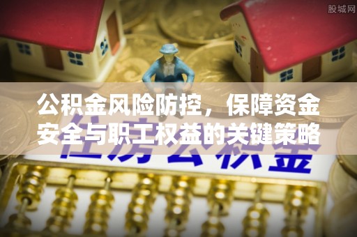 港南公积金风险防控，保障资金安全与职工权益的关键策略