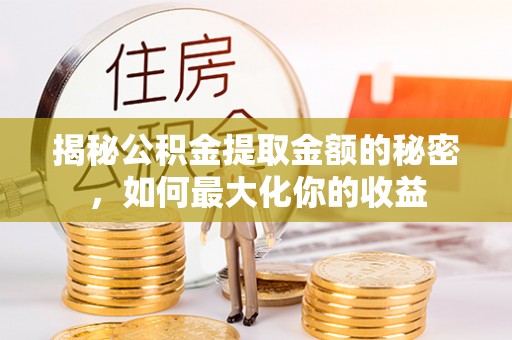 港南揭秘公积金提取金额的秘密，如何最大化你的收益