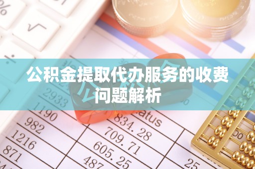 港南公积金提取代办服务的收费问题解析