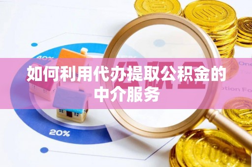 港南如何利用代办提取公积金的中介服务