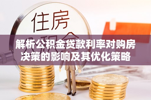 港南解析公积金贷款利率对购房决策的影响及其优化策略