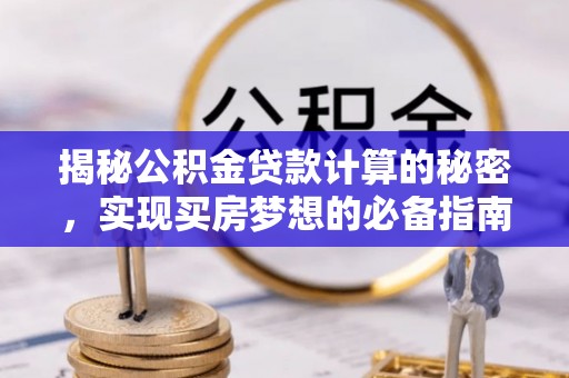 港南揭秘公积金贷款计算的秘密，实现买房梦想的必备指南