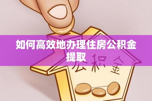 港南如何高效地办理住房公积金提取