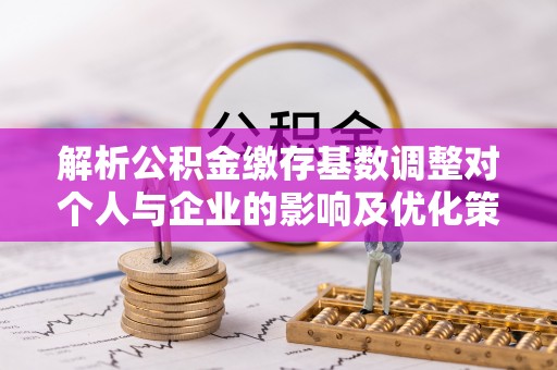 港南解析公积金缴存基数调整对个人与企业的影响及优化策略