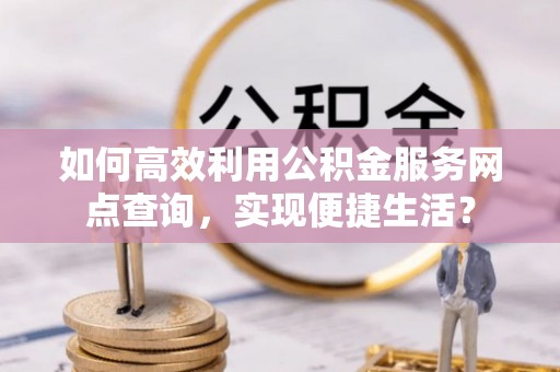 港南如何高效利用公积金服务网点查询，实现便捷生活？