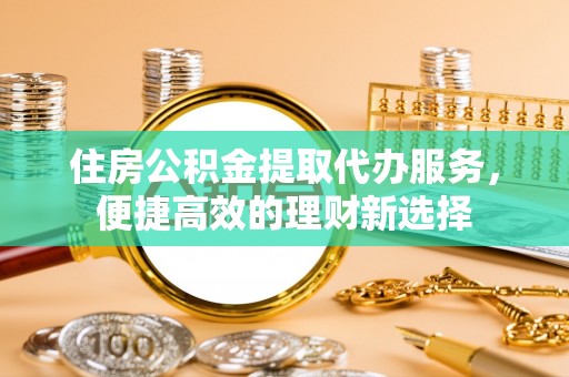 港南住房公积金提取代办服务，便捷高效的理财新选择