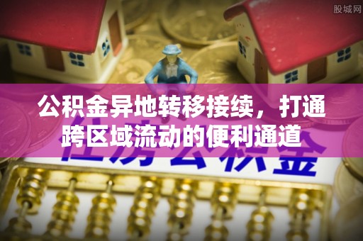 港南公积金异地转移接续，打通跨区域流动的便利通道