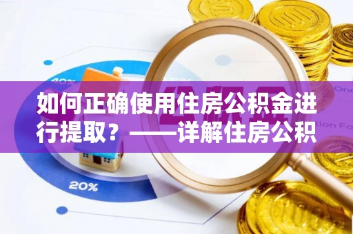 港南如何正确使用住房公积金进行提取？——详解住房公积金代办提取流程与注意事项