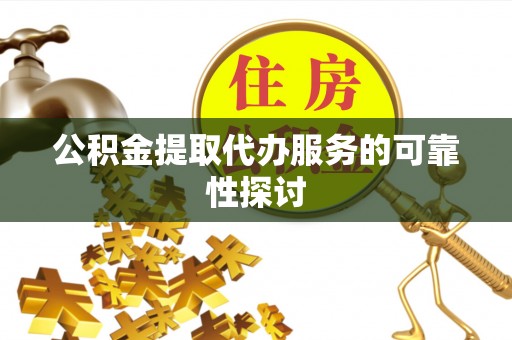 港南公积金提取代办服务的可靠性探讨