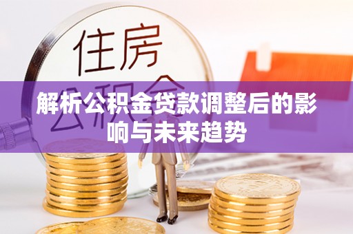 港南解析公积金贷款调整后的影响与未来趋势