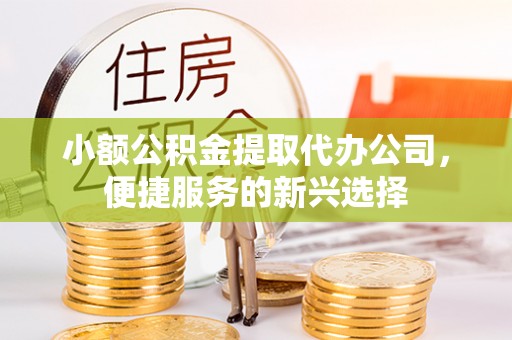 港南小额公积金提取代办公司，便捷服务的新兴选择