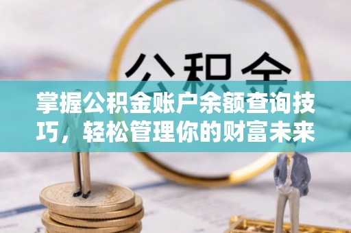 港南掌握公积金账户余额查询技巧，轻松管理你的财富未来