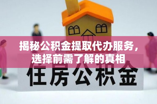 港南揭秘公积金提取代办服务，选择前需了解的真相