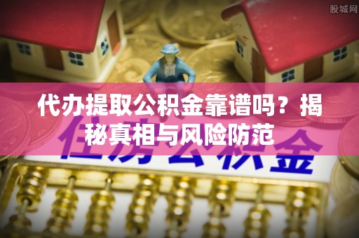 港南代办提取公积金靠谱吗？揭秘真相与风险防范