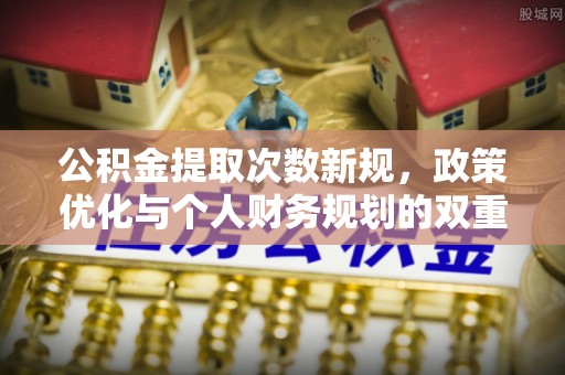 港南公积金提取次数新规，政策优化与个人财务规划的双重考量