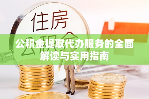 港南公积金提取代办服务的全面解读与实用指南