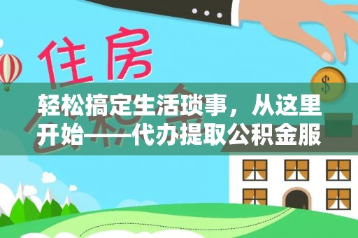港南轻松搞定生活琐事，从这里开始——代办提取公积金服务详解