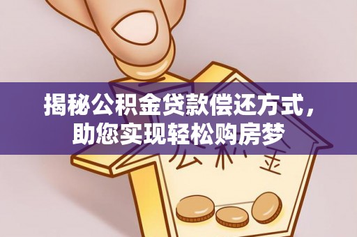 港南揭秘公积金贷款偿还方式，助您实现轻松购房梦