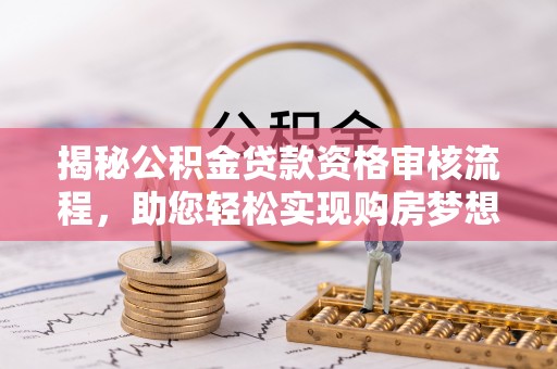 港南揭秘公积金贷款资格审核流程，助您轻松实现购房梦想
